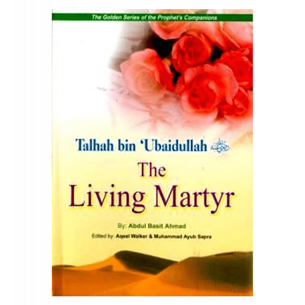 Talhah Bin Ubaidullah (The living Martyr) Golden series of Companions