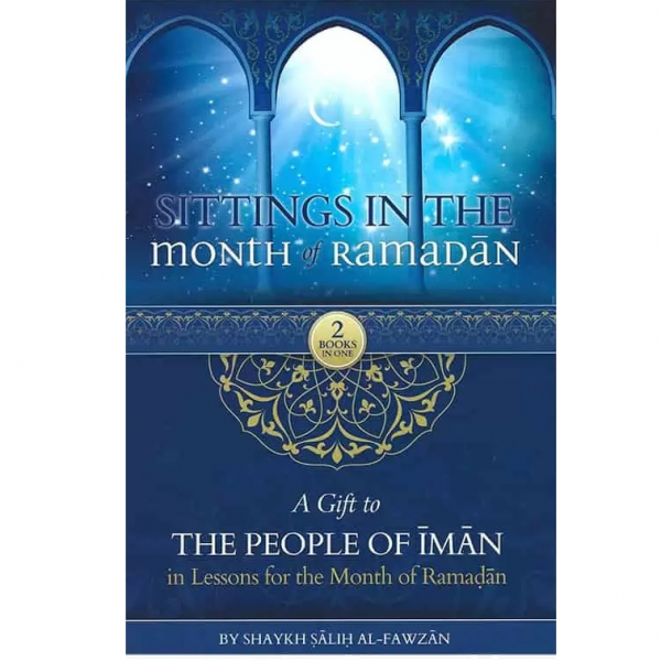 Sittings In The Month Of Ramadan & A Gift To The People Of Iman In Lessons For The Month Of Ramadan by Salih Al-Fawzan (Authenthic Statements)