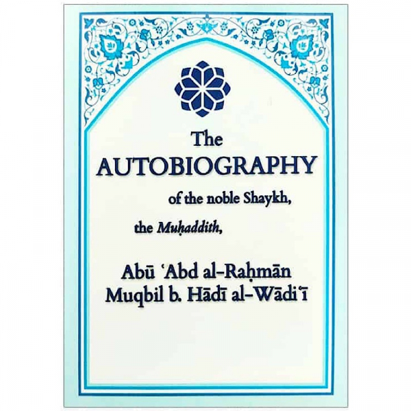 The Autobiography of the Noble Shaykh the Muhaddith Abu Abd Al Rahman Muqbil b. Hadi al-Wadi